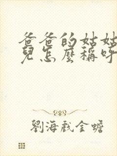 爸爸的姑姑的女儿怎么称呼她