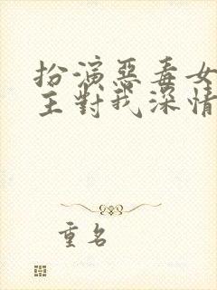 扮演恶毒女配男主对我深情沦陷小说免费阅读