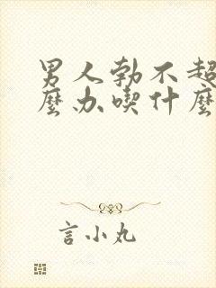 男人勃不超来怎么办吃什么药