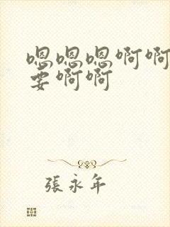 嗯嗯嗯啊啊啊不要啊啊