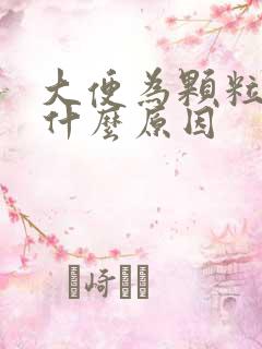 大便为颗粒状是什么原因