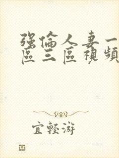 强伦人妻一区二区三区视频18