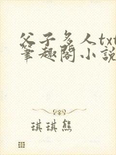 父子多人txt笔趣阁小说