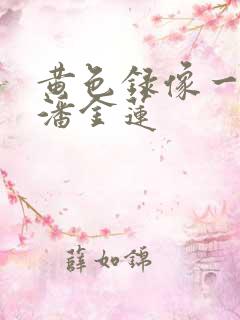 黄色录像一级片潘金莲