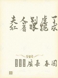 夫人别虐了傅总红着眼跪求原谅