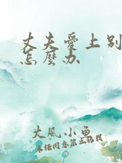 丈夫爱上别人了怎么办