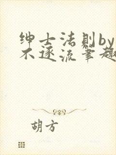 绅士法则by玉不逐流笔趣阁免费