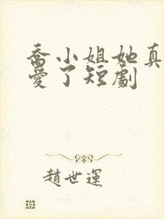 乔小姐她真的不爱了短剧