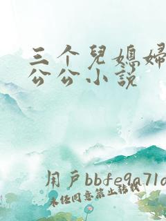 三个儿媳妇伺候公公小说