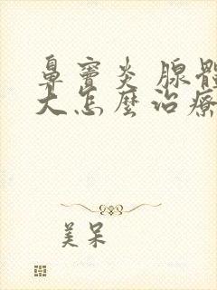 鼻窦炎 腺体肥大怎么治疗