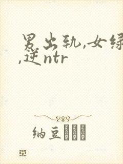 男出轨,女绿帽,逆ntr