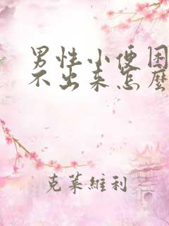 男性小便困难尿不出来怎么回事