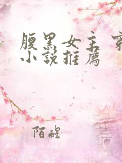 腹黑女主 穿越小说推荐