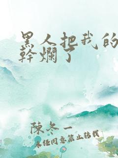 黑人把我的骚b干烂了