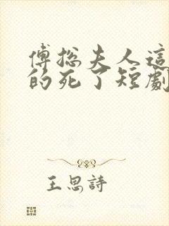 傅总夫人这次真的死了短剧全集