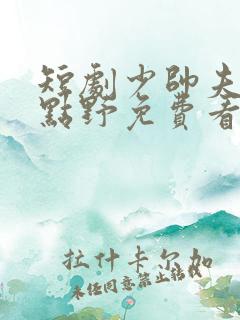 短剧少帅夫人有点野免费看全集