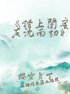 《错上闺蜜男朋友沈南初》小说