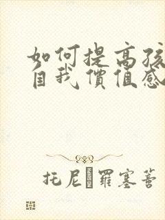 如何提高孩子的自我价值感