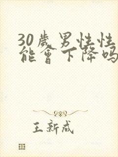 30岁男性性功能会下降吗