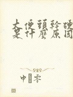 大便头干硬后软是什么原因