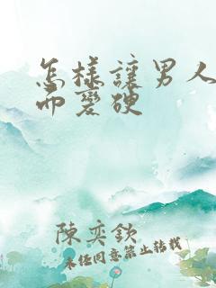 怎样让男人的下面变硬