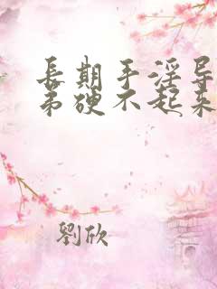 长期手淫导致小弟硬不起来