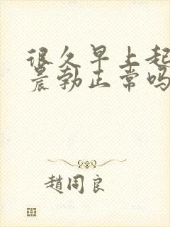 很久早上起来没晨勃正常吗