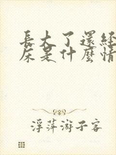 长大了还经常尿床是什么情况