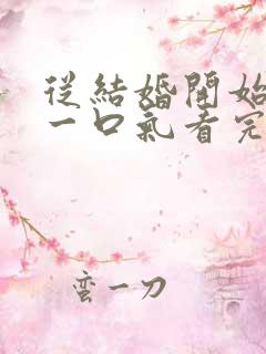 从结婚开始恋爱一口气看完