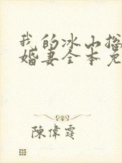 我的冰山总裁未婚妻全本免费阅读