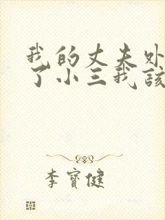 我的丈夫外面有了小三我该怎么办