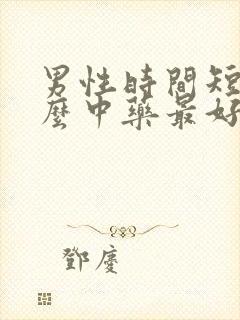 男性时间短吃什么中药最好