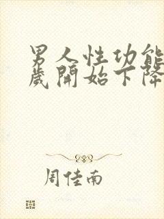 男人性功能多少岁开始下降