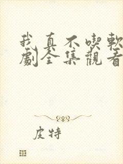 我真不吃软饭短剧全集观看