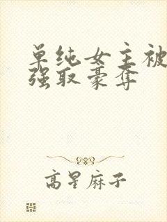 单纯女主被哄骗强取豪夺