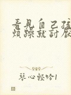 看见自己孩子就烦躁就讨厌怎么回事