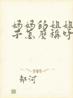 妈妈的姐姐的儿子怎么称呼