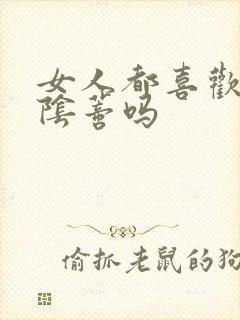 女人都喜欢被舔阴蒂吗