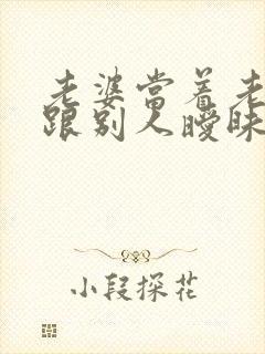 老婆当着老公面跟别人暧昧