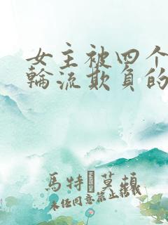 女主被四个男人轮流欺负的小说