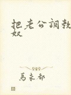 把老公调教成绿奴