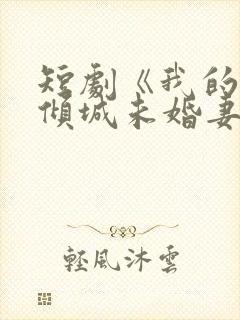 短剧《我的5个倾城未婚妻2》