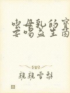 吃母乳的宝宝需要喝益生菌吗