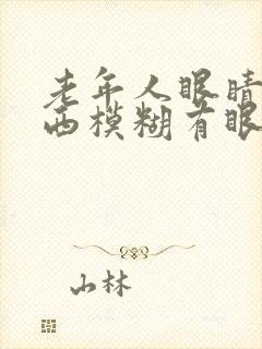 老年人眼睛看东西模糊有眼屎是怎么回事