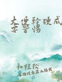 大便干硬成粒需要警惕