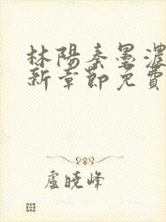 林阳秦墨浓说最新章节免费阅读