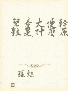 儿童大便干硬成粒是什么原因