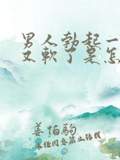 男人勃起一会儿又软了是怎么回事