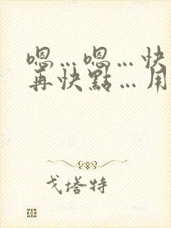 嗯…嗯…快点…再快点…用力…嗯…