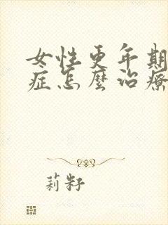 女性更年期灼口症怎么治疗好的快点